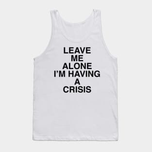 LEAVE ME ALONE I’M HAVING A CRISIS Tank Top